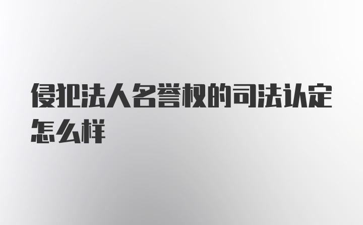 侵犯法人名誉权的司法认定怎么样