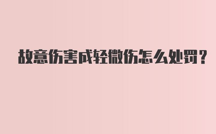 故意伤害成轻微伤怎么处罚？