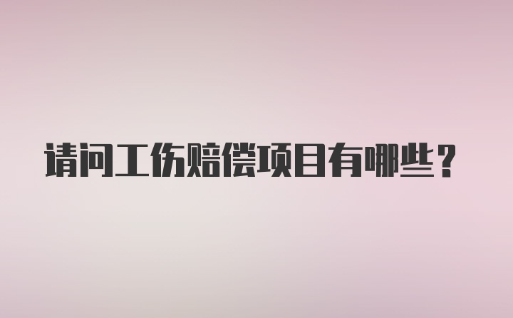 请问工伤赔偿项目有哪些?