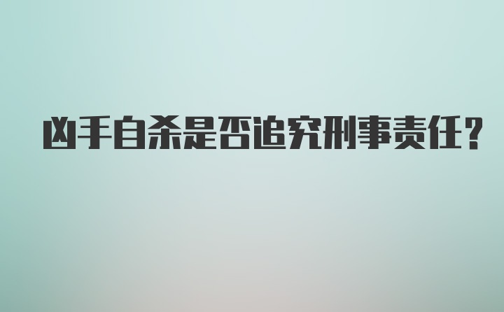 凶手自杀是否追究刑事责任？