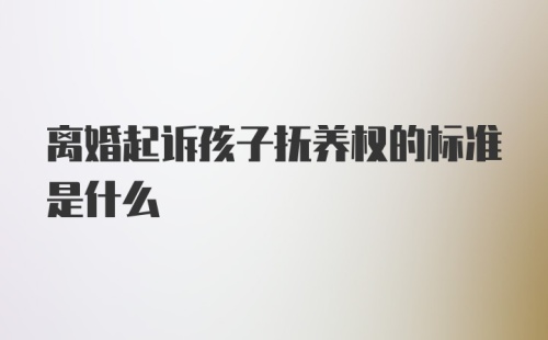 离婚起诉孩子抚养权的标准是什么