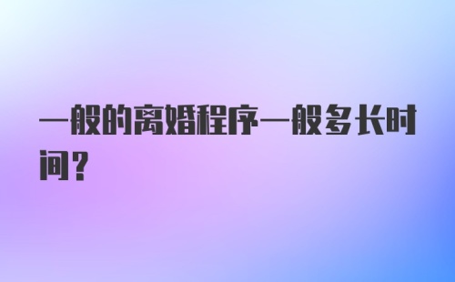 一般的离婚程序一般多长时间？