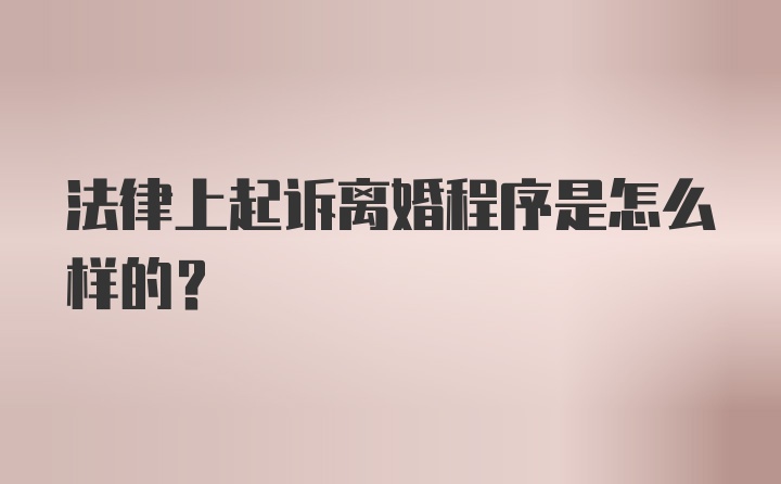 法律上起诉离婚程序是怎么样的？