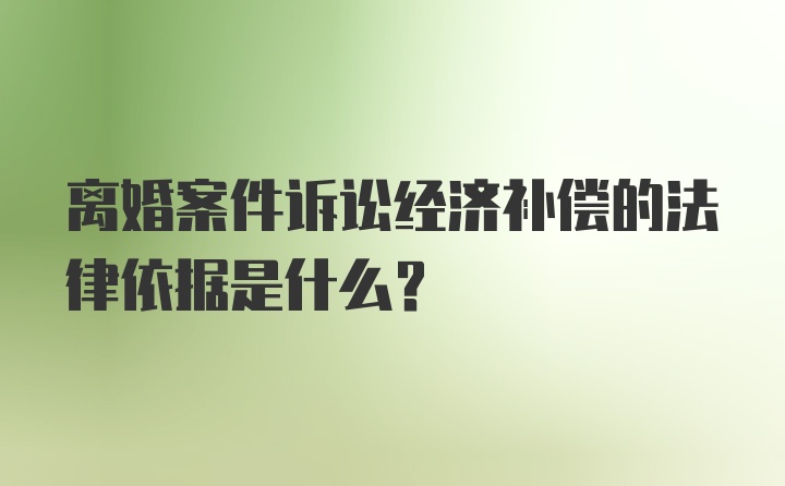 离婚案件诉讼经济补偿的法律依据是什么？