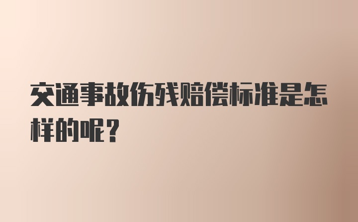 交通事故伤残赔偿标准是怎样的呢？