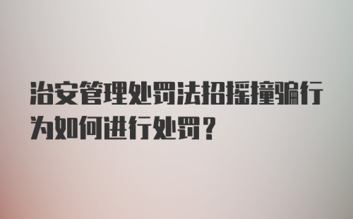 治安管理处罚法招摇撞骗行为如何进行处罚？