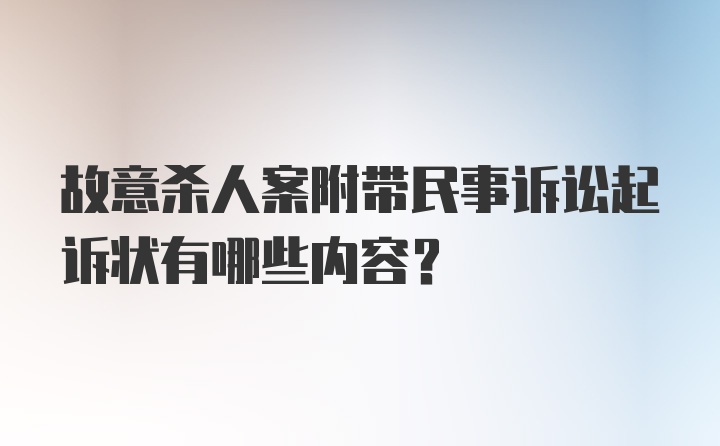 故意杀人案附带民事诉讼起诉状有哪些内容？