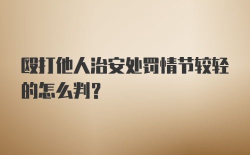 殴打他人治安处罚情节较轻的怎么判？