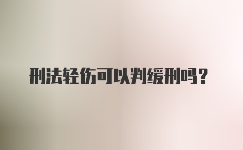 刑法轻伤可以判缓刑吗？