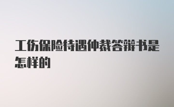 工伤保险待遇仲裁答辩书是怎样的