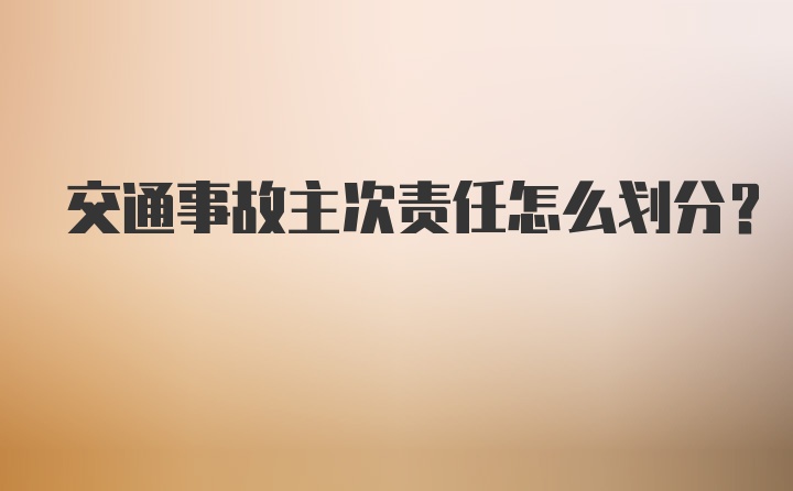 交通事故主次责任怎么划分？