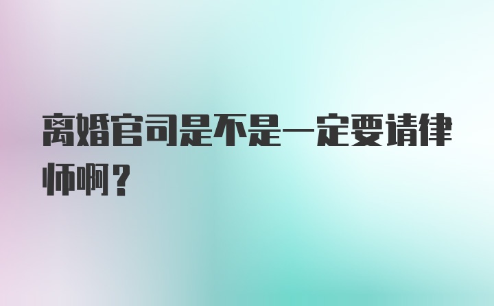 离婚官司是不是一定要请律师啊？