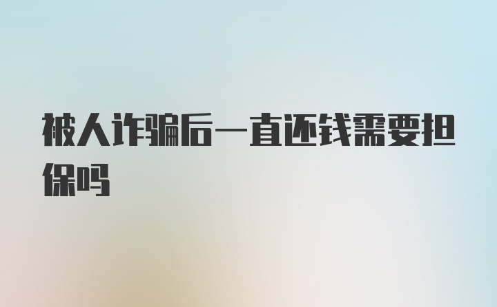 被人诈骗后一直还钱需要担保吗