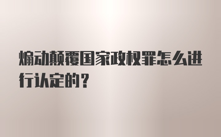 煽动颠覆国家政权罪怎么进行认定的?