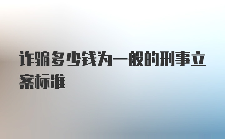 诈骗多少钱为一般的刑事立案标准