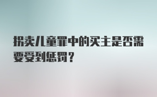 拐卖儿童罪中的买主是否需要受到惩罚?