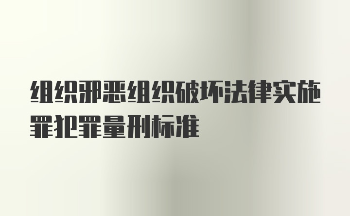 组织邪恶组织破坏法律实施罪犯罪量刑标准