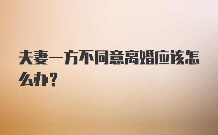 夫妻一方不同意离婚应该怎么办？