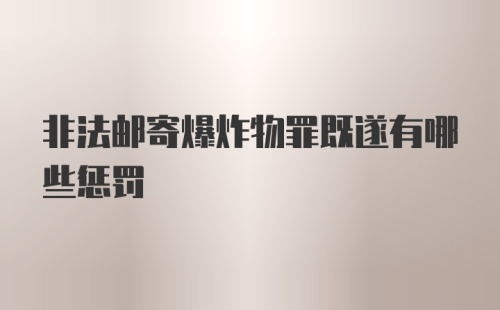 非法邮寄爆炸物罪既遂有哪些惩罚