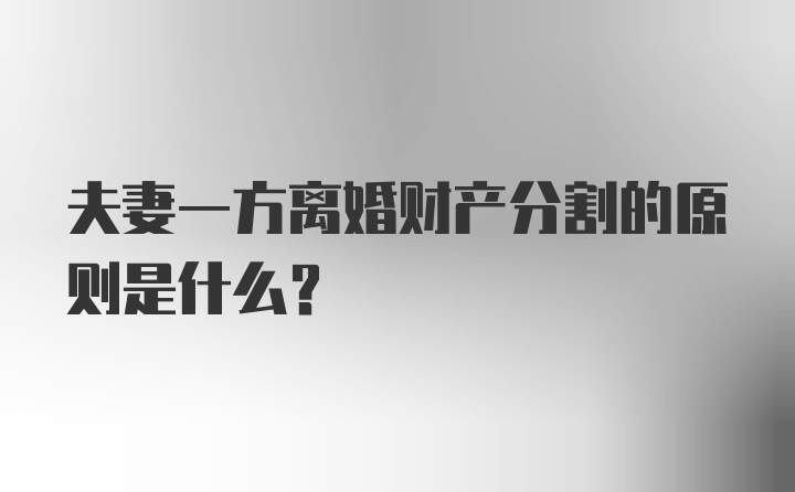 夫妻一方离婚财产分割的原则是什么？