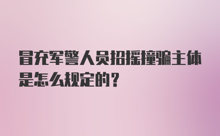 冒充军警人员招摇撞骗主体是怎么规定的?