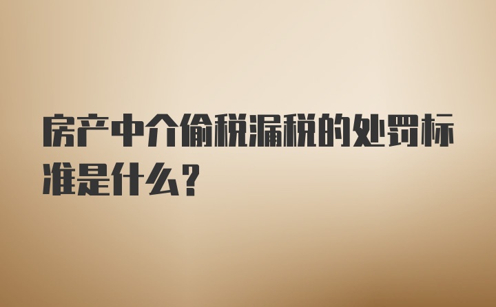 房产中介偷税漏税的处罚标准是什么?