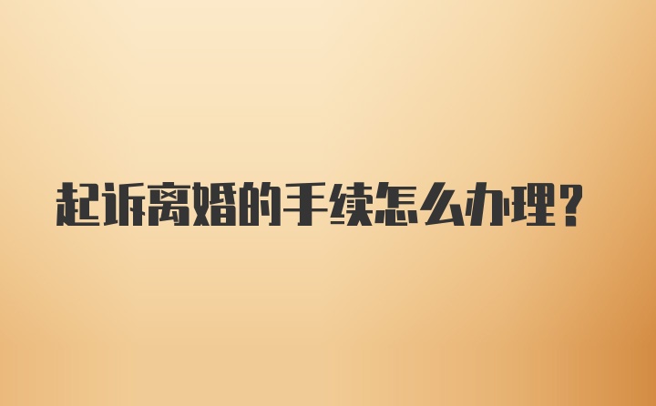 起诉离婚的手续怎么办理？