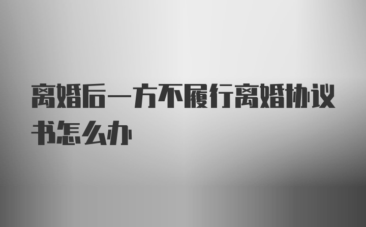 离婚后一方不履行离婚协议书怎么办