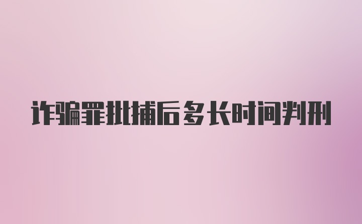 诈骗罪批捕后多长时间判刑