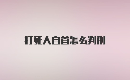 打死人自首怎么判刑