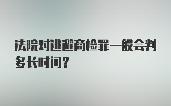 法院对逃避商检罪一般会判多长时间？