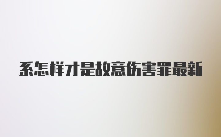 系怎样才是故意伤害罪最新