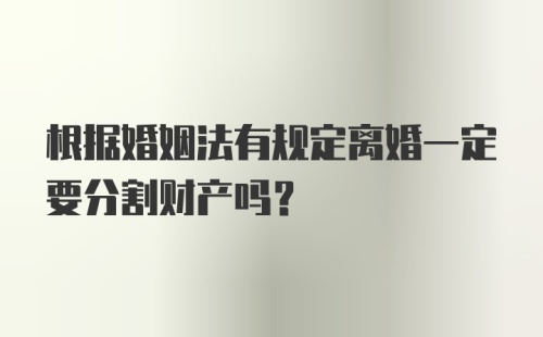 根据婚姻法有规定离婚一定要分割财产吗?