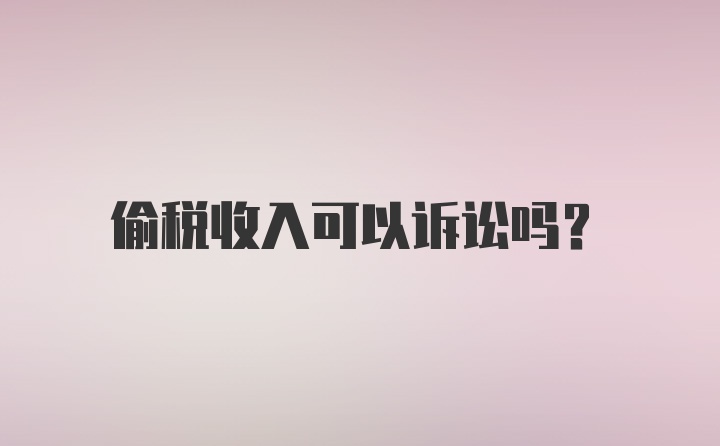 偷税收入可以诉讼吗？