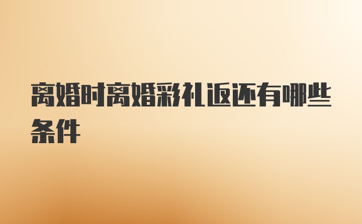 离婚时离婚彩礼返还有哪些条件