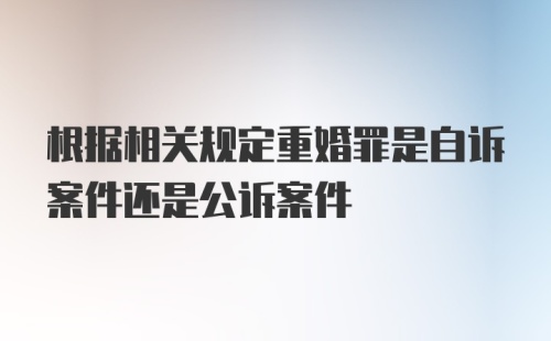 根据相关规定重婚罪是自诉案件还是公诉案件