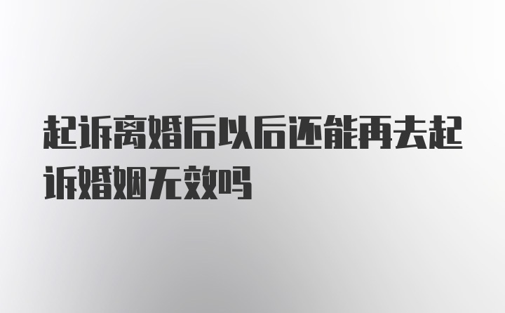 起诉离婚后以后还能再去起诉婚姻无效吗