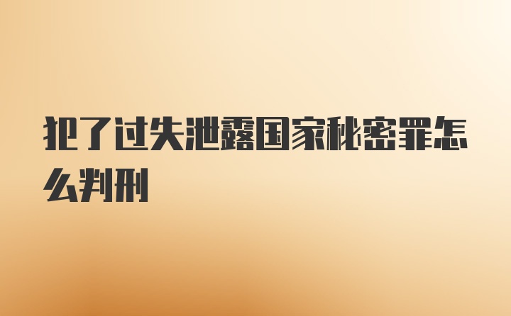 犯了过失泄露国家秘密罪怎么判刑