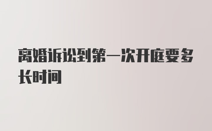 离婚诉讼到第一次开庭要多长时间