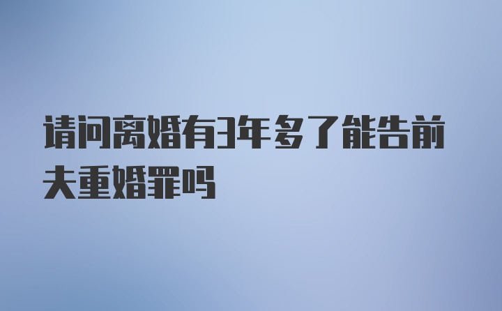 请问离婚有3年多了能告前夫重婚罪吗