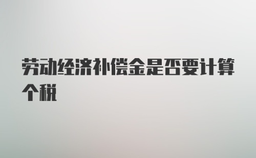 劳动经济补偿金是否要计算个税