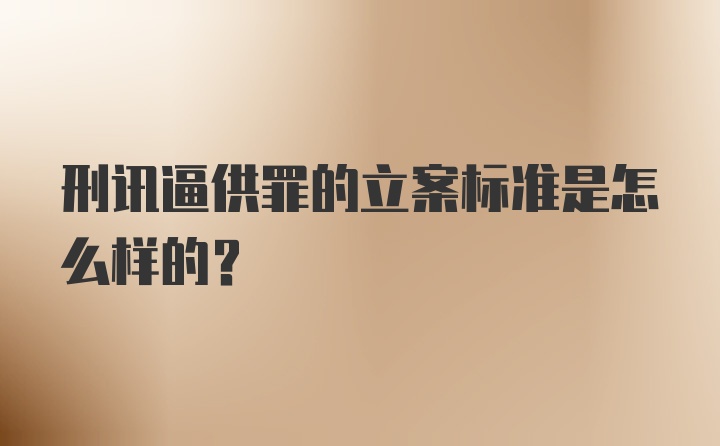 刑讯逼供罪的立案标准是怎么样的?