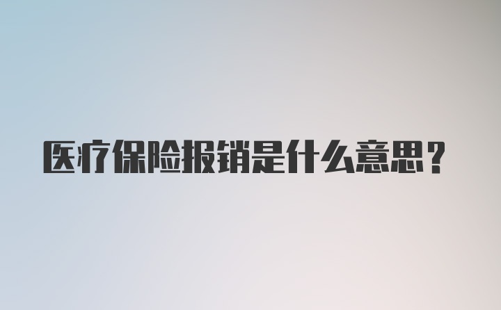 医疗保险报销是什么意思?