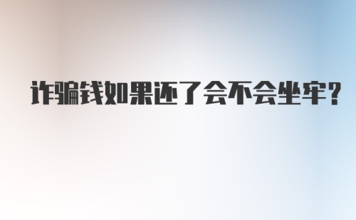 诈骗钱如果还了会不会坐牢？