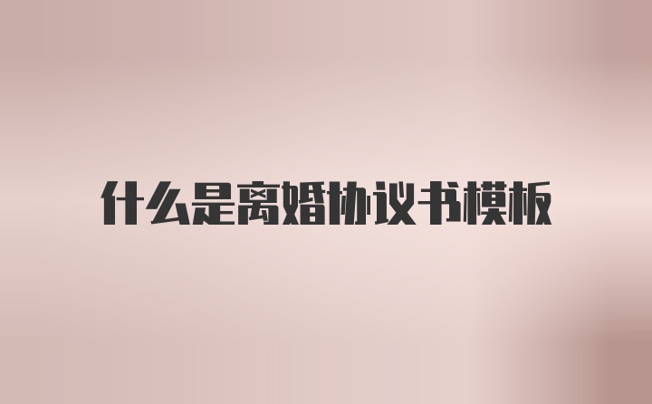 什么是离婚协议书模板