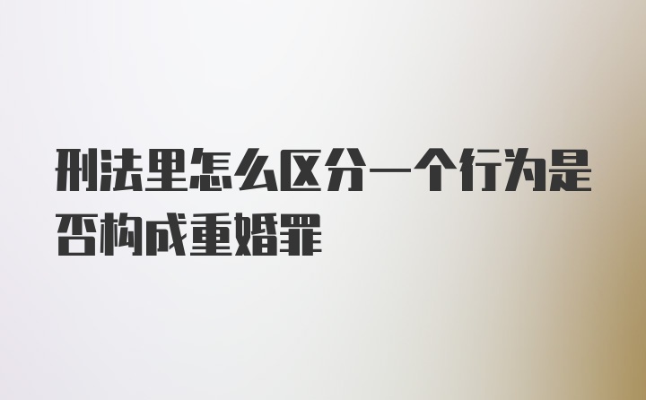 刑法里怎么区分一个行为是否构成重婚罪