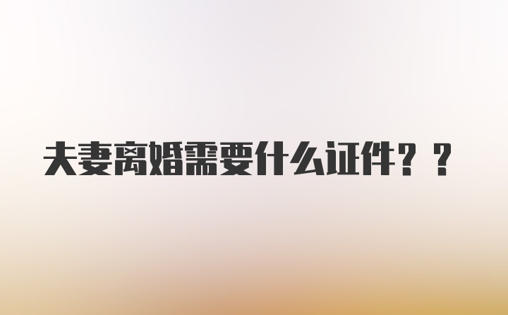 夫妻离婚需要什么证件??