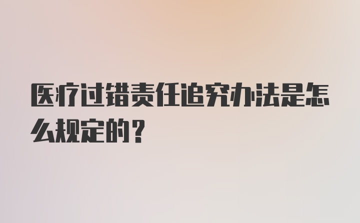 医疗过错责任追究办法是怎么规定的？