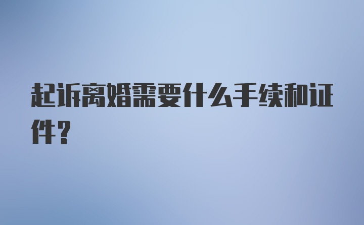 起诉离婚需要什么手续和证件？