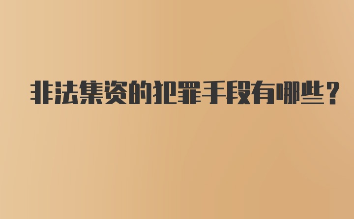 非法集资的犯罪手段有哪些？